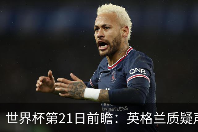 世界杯第21日前瞻：英格兰质疑声中前行 美国力求打破恐欧魔咒
