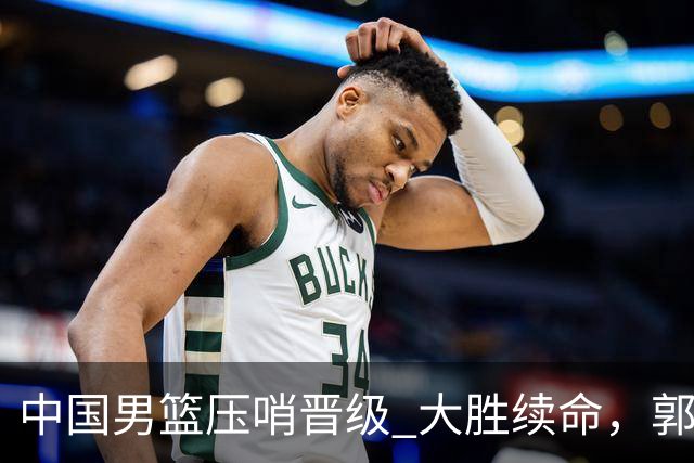 中国男篮压哨晋级 大胜续命，郭士强不会下课 但挑战才刚刚开始！