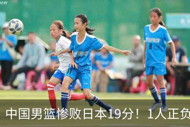 中国男篮惨败日本19分！1人正负值-22太辣眼，下场若再输就出局