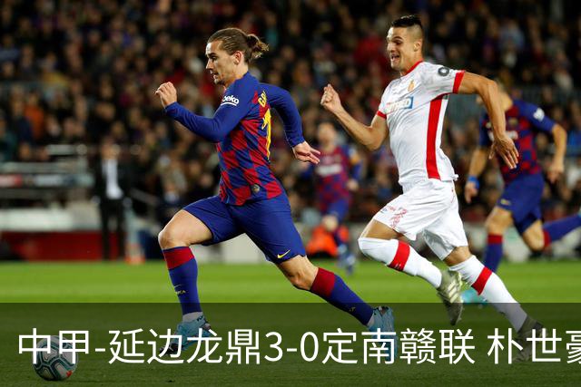 中甲-延边龙鼎3-0定南赣联 朴世豪、福布斯破门乔瓦尼造点+点射
