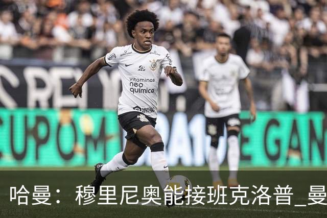 哈曼：穆里尼奥能接班克洛普 曼联例子不可接受