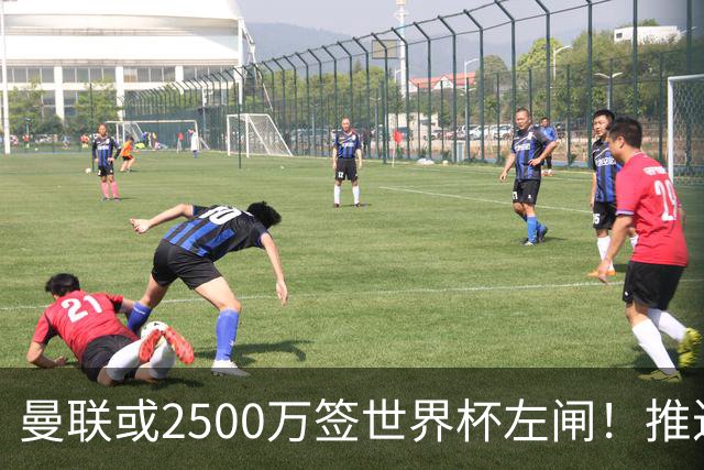 曼联或2500万签世界杯左闸！推迟引进时间，卡里克将先考察两小妖