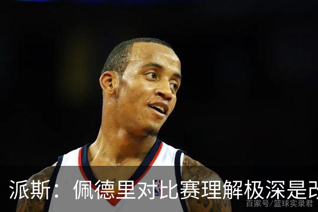 派斯：佩德里对比赛理解极深是改变局势的关键人物 我偶像是梅西
