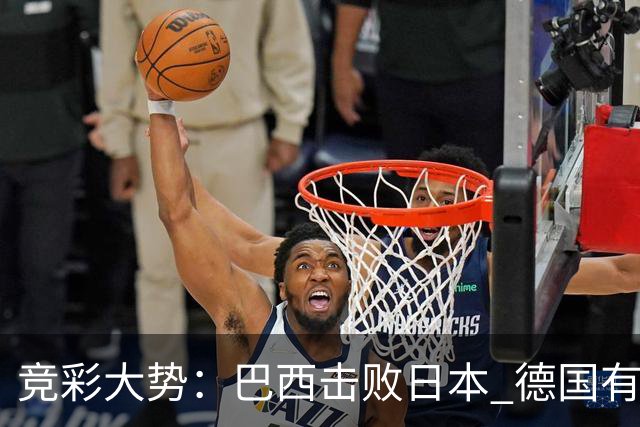 竞彩大势：巴西击败日本 德国有望大胜巴拉圭