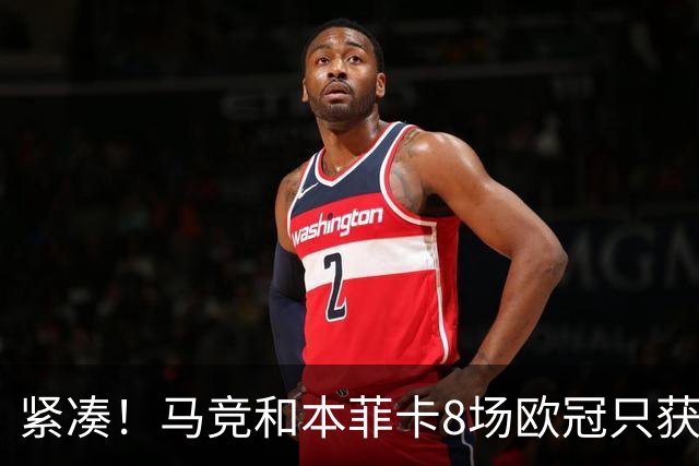 紧凑！马竞和本菲卡8场欧冠只获3胜就进了8强