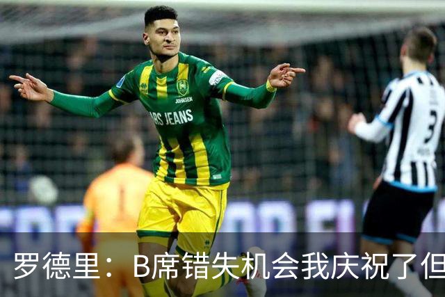 罗德里：B席错失机会我庆祝了但已道歉 C罗精神属性历史最佳之一