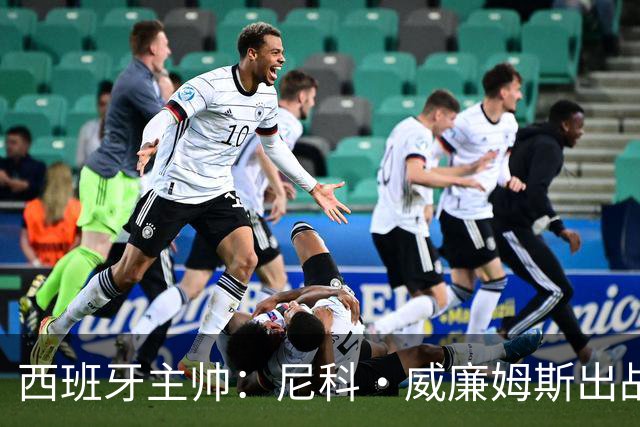 西班牙主帅：尼科·威廉姆斯出战存疑 皮诺或缺席剩余比赛