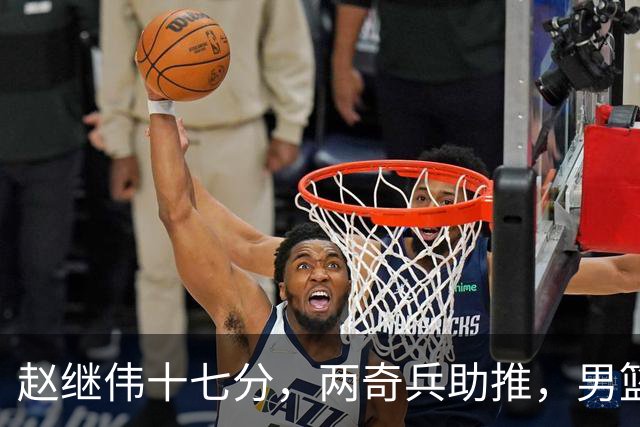 赵继伟十七分，两奇兵助推，男篮生死战不掉链，庞峥麟终成即战力