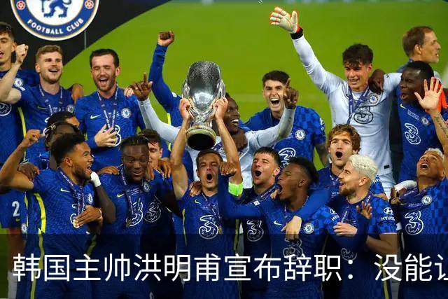 韩国主帅洪明甫宣布辞职：没能让大家满意 但我已尽力