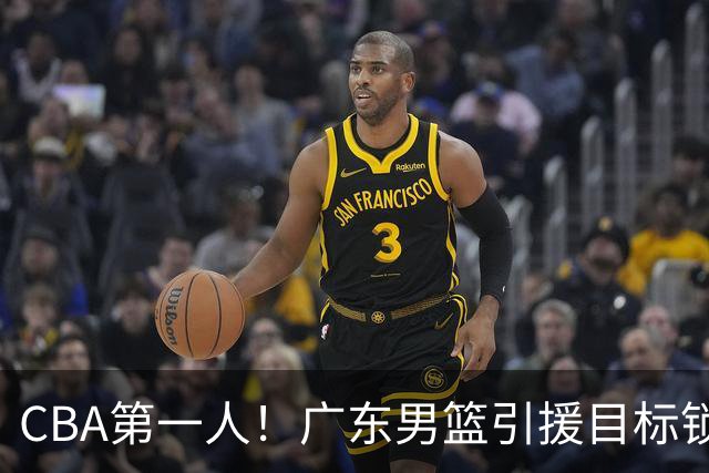 CBA第一人！广东男篮引援目标锁定，杜锋心仪许久，但得花不少钱